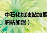 中石化加油站加盟和直营店的区别（中石化加油站加盟）