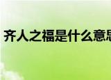 齐人之福是什么意思（齐人之福是什么意思）