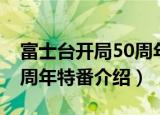 富士台开局50周年特番（关于富士台开局50周年特番介绍）