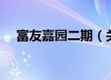 富友嘉园二期（关于富友嘉园二期介绍）