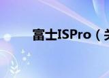 富士ISPro（关于富士ISPro介绍）