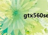 gtx560se显卡（gtx560）