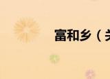 富和乡（关于富和乡介绍）