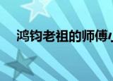 鸿钧老祖的师傅小说（鸿钧老祖的师傅）