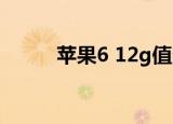 苹果6 12g值多少钱（苹果6 12）