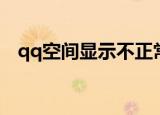 qq空间显示不正常（qq空间显示不正常）