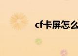 cf卡屏怎么解决（cf卡哇伊）
