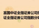 富国中证全指证券公司指数分级证券投资基金（关于富国中证全指证券公司指数分级证券投资基金介绍）