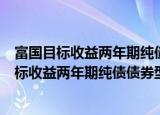 富国目标收益两年期纯债债券型证券投资基金（关于富国目标收益两年期纯债债券型证券投资基金介绍）