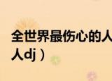 全世界最伤心的人dj何鹏版（全世界最伤心的人dj）