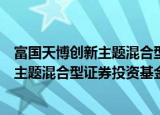 富国天博创新主题混合型证券投资基金（关于富国天博创新主题混合型证券投资基金介绍）