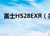 富士HS28EXR（关于富士HS28EXR介绍）