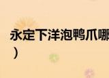 永定下洋泡鸭爪哪个牌子最好吃（下洋泡鸭爪）