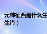 元帅征西是什么生肖（天薛大将征西去是什么生肖）