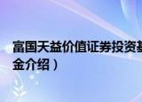 富国天益价值证券投资基金（关于富国天益价值证券投资基金介绍）