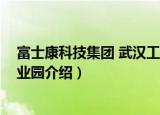 富士康科技集团 武汉工业园（关于富士康科技集团 武汉工业园介绍）