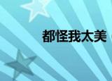都怪我太美（都怪我生的美丽）