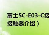 富士SC-E03-C接触器（关于富士SC-E03-C接触器介绍）