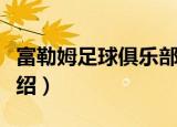 富勒姆足球俱乐部（关于富勒姆足球俱乐部介绍）