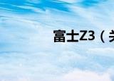 富士Z3（关于富士Z3介绍）