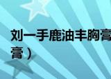 刘一手鹿油丰胸膏是真的吗（刘一手鹿油丰胸膏）
