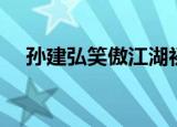 孙建弘笑傲江湖初赛（孙建宏笑傲江湖）
