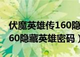 伏魔英雄传160隐藏英雄密码（伏魔英雄传1 60隐藏英雄密码）