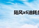 陆风x6油耗多少（陆风x6油耗）