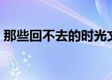 那些回不去的时光文案（那些回不去的时光）