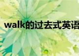 walk的过去式英语怎么读（walk的过去式）
