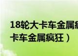 18轮大卡车金属疯狂怎么安装车辆（18轮大卡车金属疯狂）