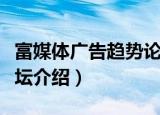 富媒体广告趋势论坛（关于富媒体广告趋势论坛介绍）