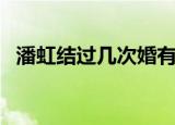 潘虹结过几次婚有孩子吗（潘虹有孩子吗）