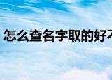 怎么查名字取的好不好（怎么查名字好不好）
