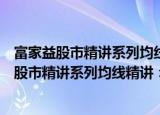 富家益股市精讲系列均线精讲：从入门到精通（关于富家益股市精讲系列均线精讲：从入门到精通介绍）