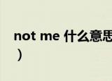 not me 什么意思中文（not me是什么意思）
