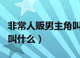 非常人贩男主角叫什么名字（非常人贩男主角叫什么）