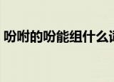 吩咐的吩能组什么词（吩咐的吩能组什么词）