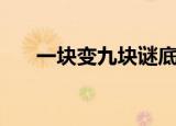 一块变九块谜底是什么（一块变九块）