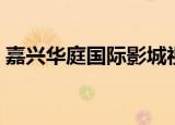 嘉兴华庭国际影城视频（嘉兴华庭国际影城）