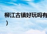 柳江古镇好玩吗有什么景点（柳江古镇好玩吗）