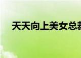 天天向上美女总裁（天天向上美女总裁）