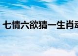 七情六欲猜一生肖动物（七情六欲猜一生肖）
