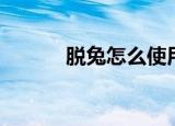 脱兔怎么使用（脱兔怎么搜索）