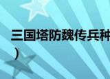 三国塔防魏传兵种介绍（三国塔防魏传二周目）