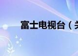 富士电视台（关于富士电视台介绍）
