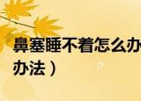 鼻塞睡不着怎么办速效办法（鼻塞怎么办速效办法）