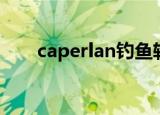 caperlan钓鱼轮怎么样（caperlan）