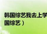 韩国综艺我去上学啦是哪一期（我去上学啦韩国综艺）