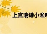 上官瑞谦小渔吵架（上官瑞谦小渔）